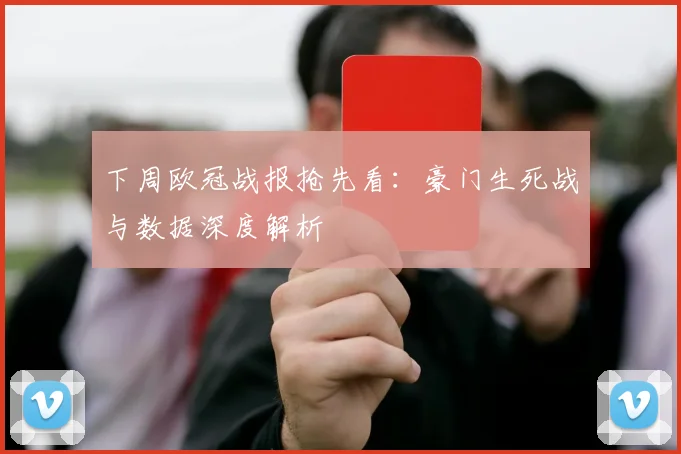 下周欧冠战报抢先看：豪门生死战与数据深度解析