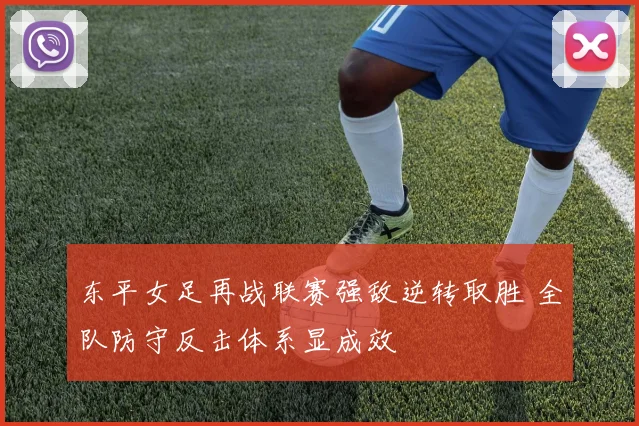 东平女足再战联赛强敌逆转取胜 全队防守反击体系显成效