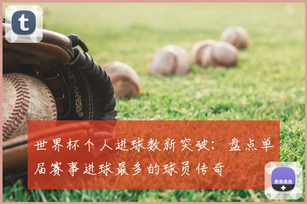 世界杯个人进球数新突破：盘点单届赛事进球最多的球员传奇