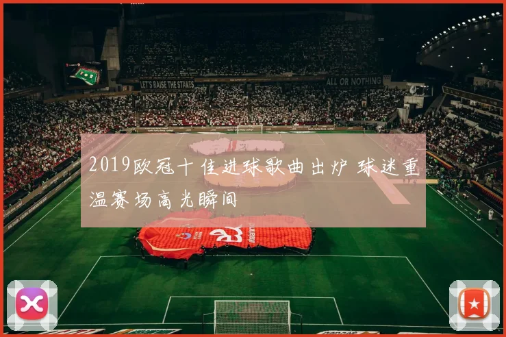 2019欧冠十佳进球歌曲出炉 球迷重温赛场高光瞬间