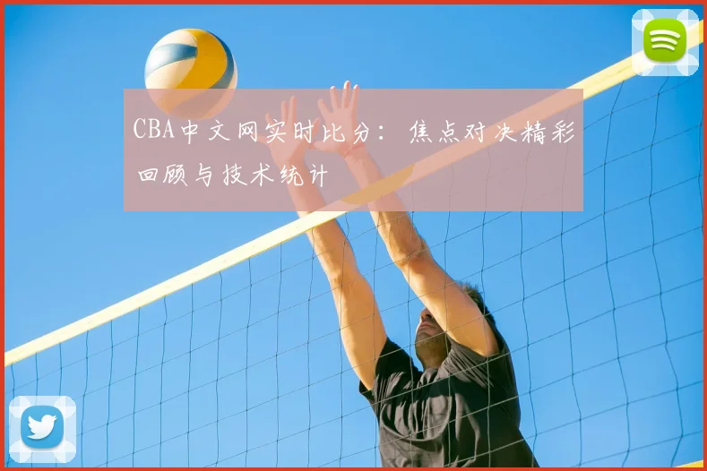 CBA中文网实时比分：焦点对决精彩回顾与技术统计