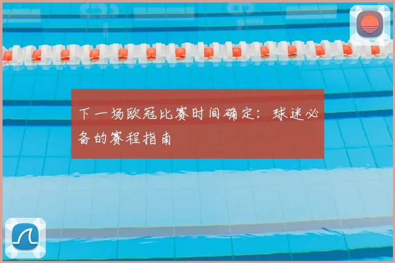 下一场欧冠比赛时间确定：球迷必备的赛程指南