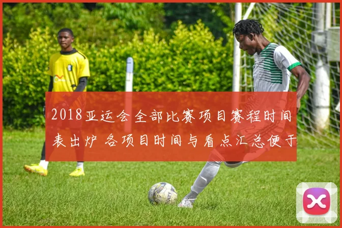 2018亚运会全部比赛项目赛程时间表出炉 各项目时间与看点汇总便于查询